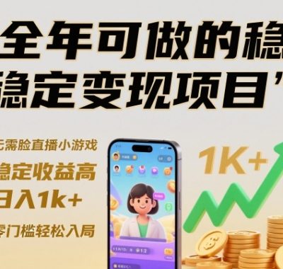 全年可做的稳定变现项目，无需露脸直播小游戏，稳定收益高，日入1k+，零门槛轻松入局【揭秘】