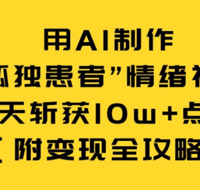 用AI制作“孤独患者”情绪视频，3天斩获10w+点赞（附变现全攻略）