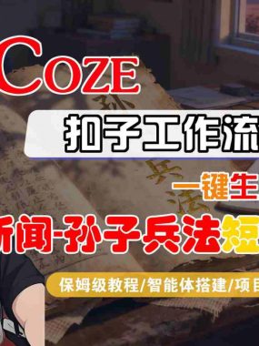 Coze扣子智能体工作流一键生成“新闻-孙子兵法“短视频，全流程保姆级教学
