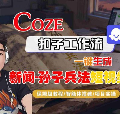 Coze扣子智能体工作流一键生成“新闻-孙子兵法“短视频，全流程保姆级教学