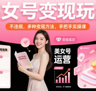 美女号变现玩法，不违规，多种变现方法，手把手实操课