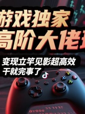 抖音游戏独家高阶大佬玩法，日入1k+，变现立竿见影超高效，无需播放量，干就完事了【揭秘】