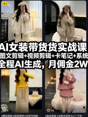 AI女装带货实战课，起号+素材+图文剪辑+视频剪辑+卡笔记+系统经营，全程AI生成，月佣金2W+
