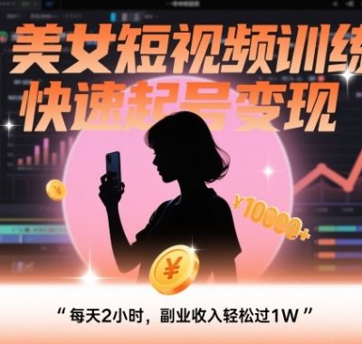 AI美女短视频训练营，快速起号变现，每天2小时，副业收入轻松过1W