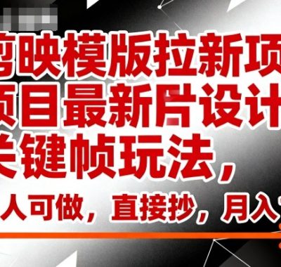 剪映模版拉新项目最新图片设计关键帧玩法，人人可做，直接抄，月入1w+