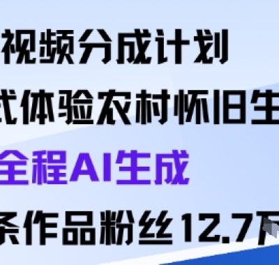 视频分成计划：沉浸式体验农村怀旧生活全程AI生成98条作品粉丝12.7W
