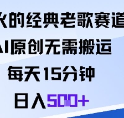爆火的经典老歌赛道，AI原创无需搬运。每天15分钟，日入5张+