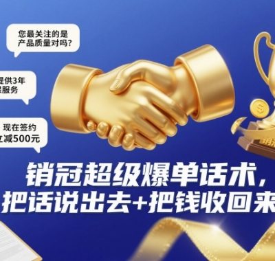 销冠超级爆单话术，把话说出去+把钱收回来