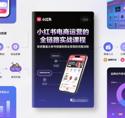 小红书电商运营的全链路实战课程，系统覆盖从账号搭建到商业变现的完整流程