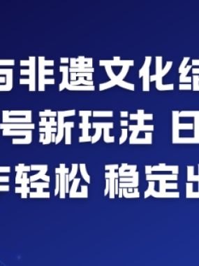 AI与非遗文化结合，打造视频号新玩法，日收益6张，制作轻松，稳定出单