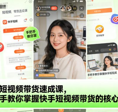 快手短视频带货速成课，手把手教你掌握快手短视频带货的核心技能