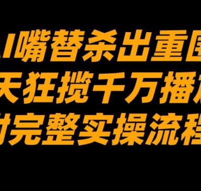 AI嘴替杀出重围，7天狂揽千万播放！（附完整实操流程）