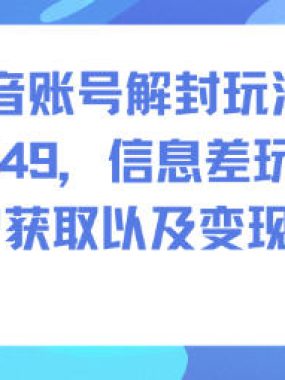 抖音账号解封玩法，一单49，信息差玩法，客户获取以及变现玩法