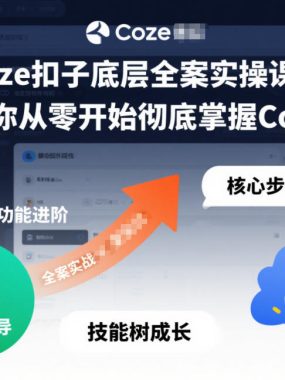 Coze扣子底层全案实操课程，带你从零开始彻底掌握Coze