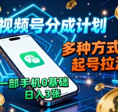 视频号分成计划，多种方式起号拉流，一部手机0基础日入3张