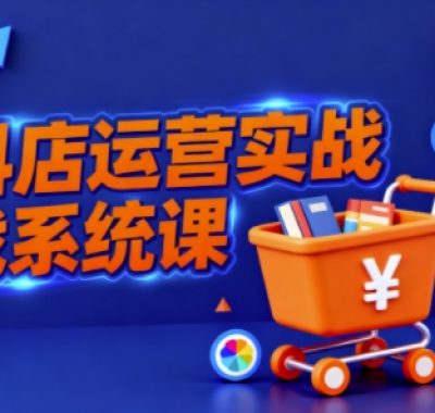抖音小店全流程实操课,助创业者商家系统掌握抖店运营精髓