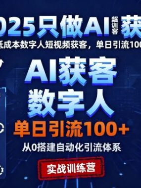2025只做AI获客，AI超级获客实训营，低成本数字人短视频获客，单日引流100+