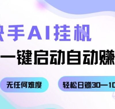 快手AI挂G，一键启动自动挣钱无任何难度，轻松日入30—100+【揭秘】