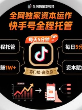 全网独家资本运作，全程托管快手号，每天5分钟最高躺賺1W+【揭秘】