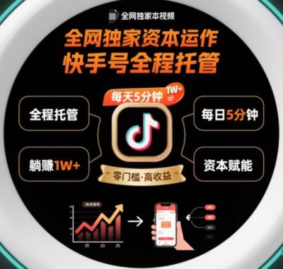 全网独家资本运作，全程托管快手号，每天5分钟最高躺賺1W+【揭秘】