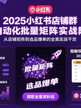 2025小红书店铺群AI自动化批量矩阵实战陪跑，从店铺矩阵到选品爆单的全案实战干货