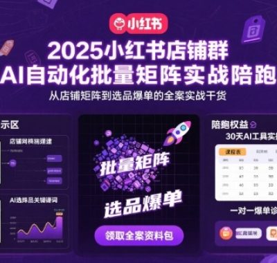 2025小红书店铺群AI自动化批量矩阵实战陪跑，从店铺矩阵到选品爆单的全案实战干货