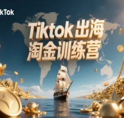 Tiktok出海淘金训练营，跨境电商TK实战变现