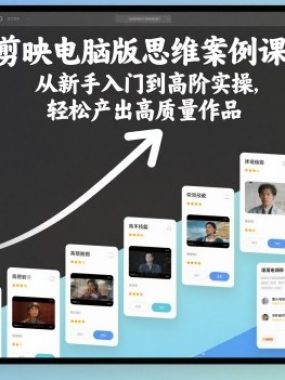剪映电脑版思维案例课，从新手入门到高阶实操，轻松产出高质量作品