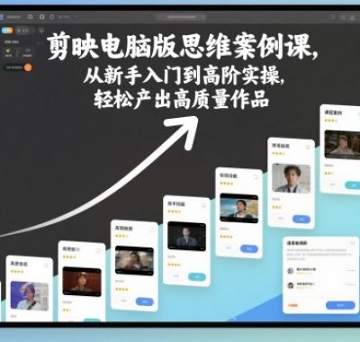 剪映电脑版思维案例课，从新手入门到高阶实操，轻松产出高质量作品