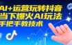 AI+运营玩转抖音，当下爆火AI玩法，手把手教技术（更新26年）