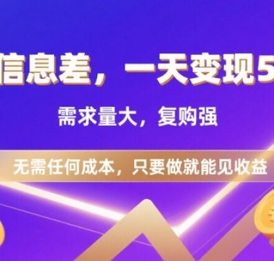 信息差项目，一天收益5张+，需求量大，复购强，无需任何成本，只要做就能见收益【揭秘】