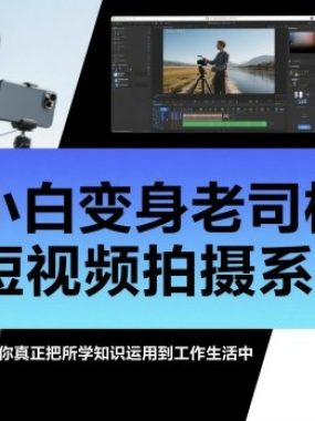 小白变身老司机的短视频拍摄系统课，让你真正把所学知识运用到工作生活中