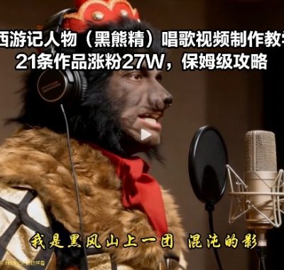 AI西游记人物（黑熊精）唱歌视频制作教学，21条作品涨粉27W，保姆级攻略