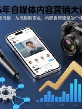 2025年自媒体内容营销大课5.0，从内容到流量，从流量到商业，构建自带流量的个体商业体