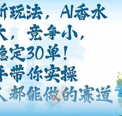 带货新玩法，AI香水，流量大，竞争小，每天稳定30单，手把手带你实操所有人都能做的赛道