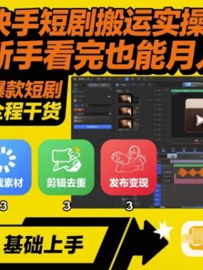 快手短剧搬运实操全流程，新手看完也能月入5k，全程干货