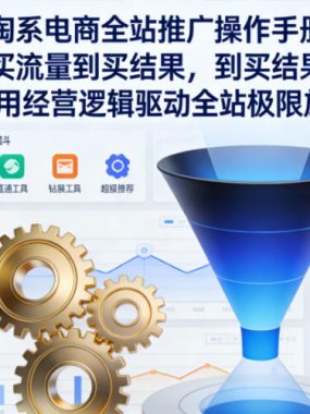 淘系电商全站推广操作手册，从买流量到买结果一用经营逻辑驱动全站极限放量