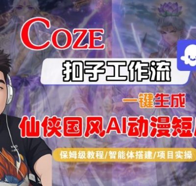 Coze扣子智能体工作流一键生成“仙侠国风AI动漫短剧“视频，全流程保姆级教学