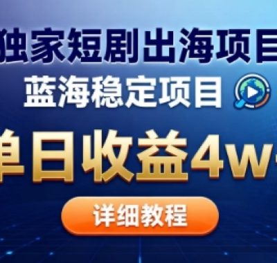 全网独家短剧出海掘金，蓝海红利，单日最高收益5w+，别卷国内了【揭秘】