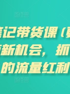 小红书笔记带货课(更新25年9月)流量电商新机会，抓住小红书的流量红利