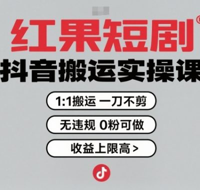 红果短剧拉新之抖音搬运实操课，1：1搬运，一刀不剪，无违规，0粉可做，收益上限高